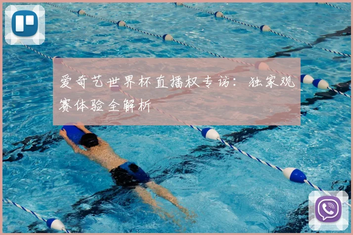 爱奇艺世界杯直播权专访:独家观赛体验全解析