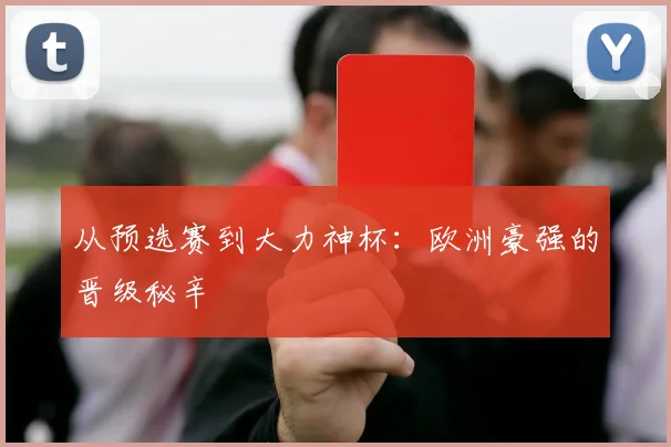 从预选赛到大力神杯：欧洲豪强的晋级秘辛