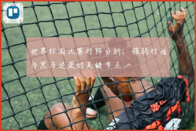 世界杯淘汰赛对阵分析：强弱对话与黑马逆袭的关键节点