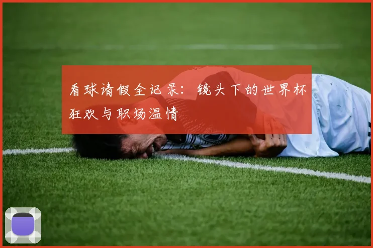 看球请假全记录：镜头下的世界杯狂欢与职场温情