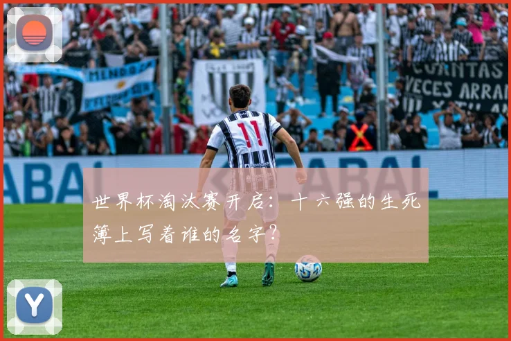 世界杯淘汰赛开启：十六强的生死簿上写着谁的名字？