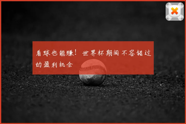 看球也能赚！世界杯期间不容错过的盈利机会