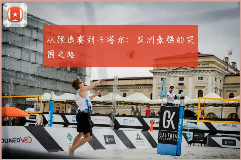 从预选赛到卡塔尔：亚洲豪强的突围之路