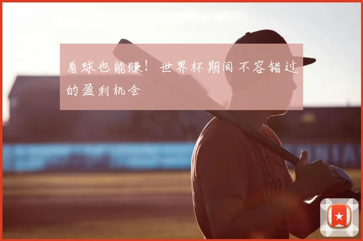 看球也能赚！世界杯期间不容错过的盈利机会
