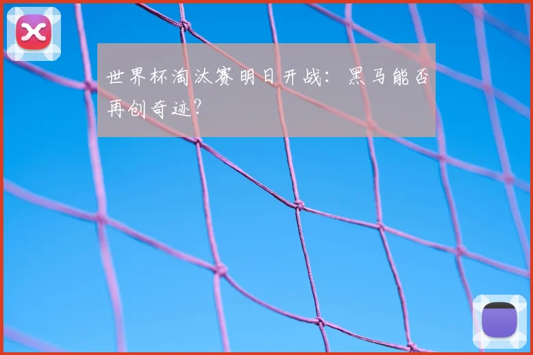 世界杯淘汰赛明日开战：黑马能否再创奇迹？