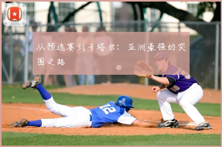 从预选赛到卡塔尔：亚洲豪强的突围之路