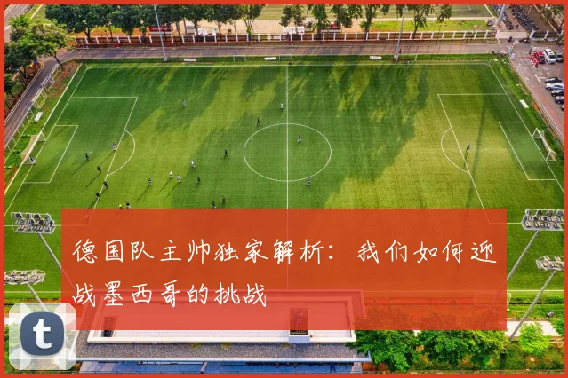 德国队主帅独家解析：我们如何迎战墨西哥的挑战