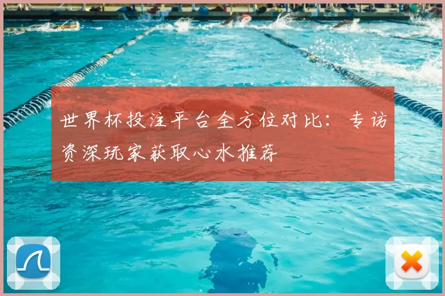 世界杯投注平台全方位对比:专访资深玩家获取心水推荐