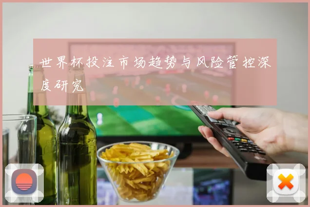 世界杯投注市场趋势与风险管控深度研究