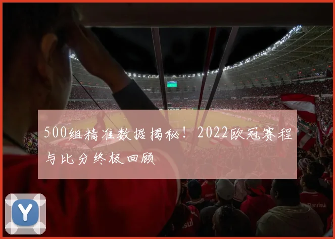 500组精准数据揭秘！2022欧冠赛程与比分终极回顾