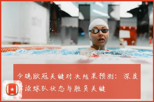 今晚欧冠关键对决结果预测：深度解读球队状态与胜负关键