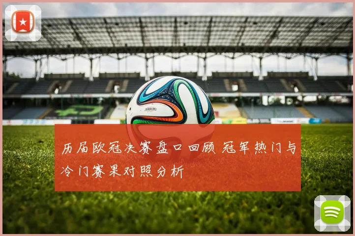 历届欧冠决赛盘口回顾 冠军热门与冷门赛果对照分析