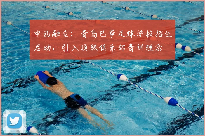 中西融合：青岛巴萨足球学校招生启动，引入顶级俱乐部青训理念