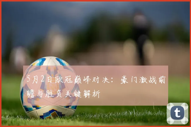 5月2日欧冠巅峰对决：豪门激战前瞻与胜负关键解析