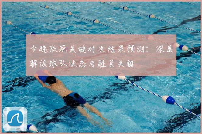 今晚欧冠关键对决结果预测：深度解读球队状态与胜负关键